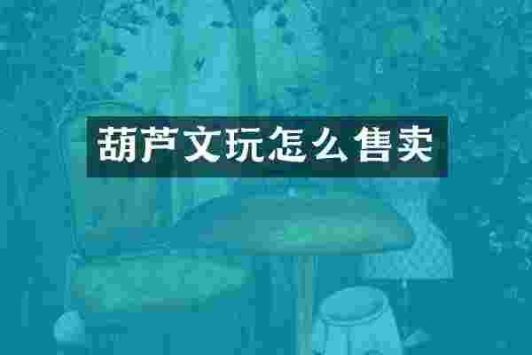 葫芦文玩怎么售卖