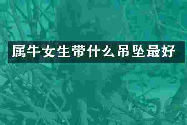 属牛女生带什么吊坠最好