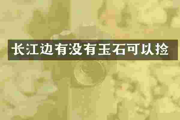 长江边有没有玉石可以捡