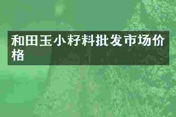 和田玉小籽料批发市场价格