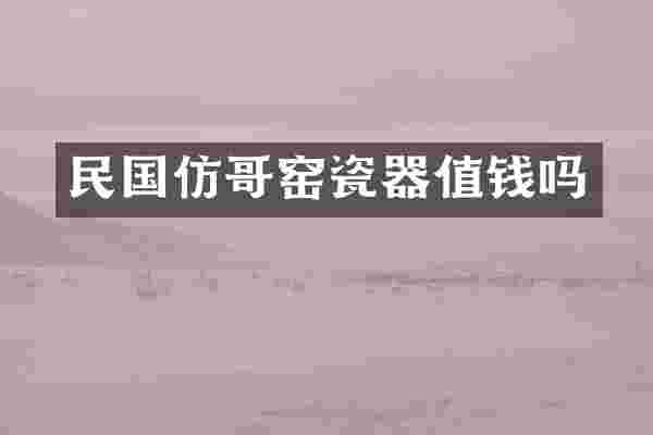 民国仿哥窑瓷器值钱吗