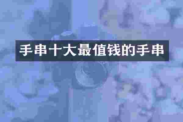 手串十大最值钱的手串