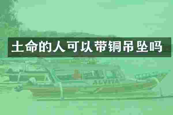 土命的人可以带铜吊坠吗