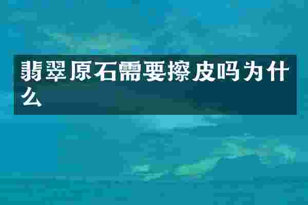 翡翠原石需要擦皮吗为什么