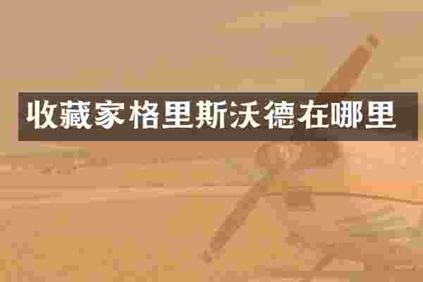 收藏家格里斯沃德在哪里