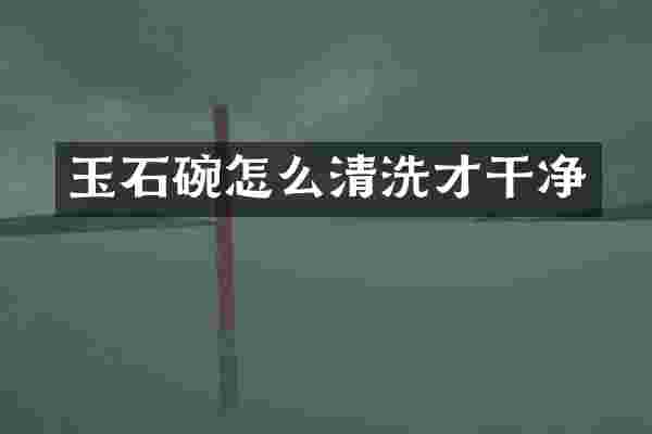 玉石碗怎么清洗才干净