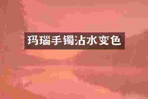 玛瑙手镯沾水变色