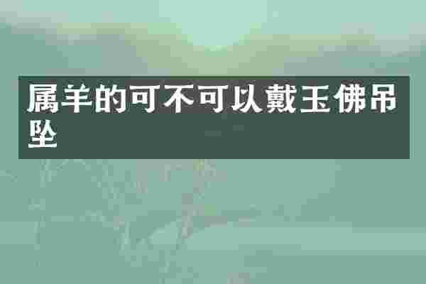 属羊的可不可以戴玉佛吊坠