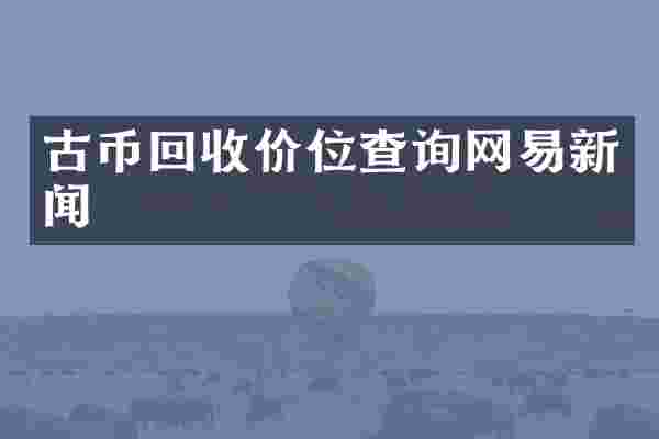 古币回收价位查询网易新闻