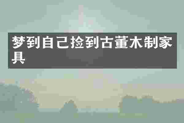 梦到自己捡到古董木制家具