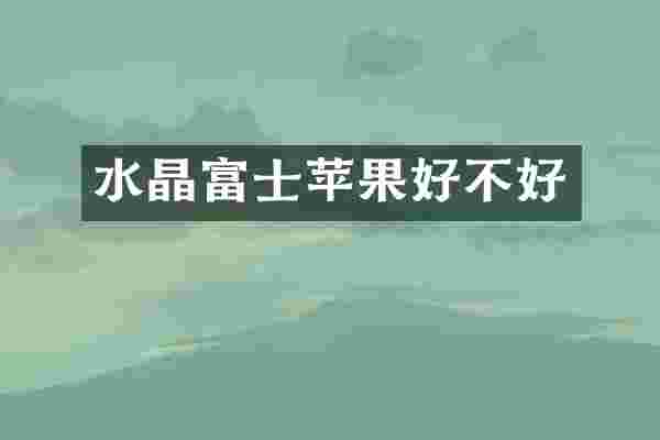 水晶富士苹果好不好
