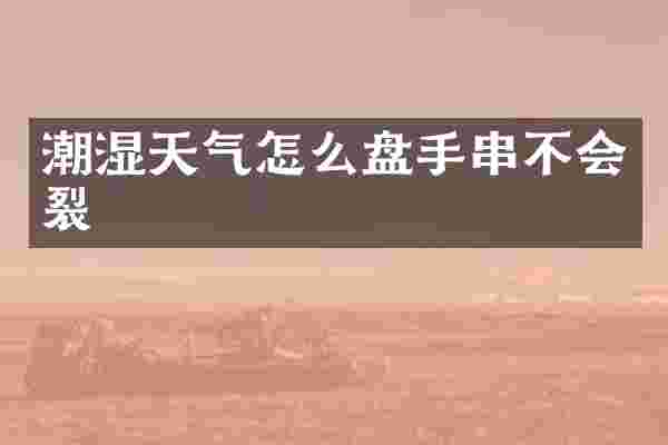 潮湿天气怎么盘手串不会裂