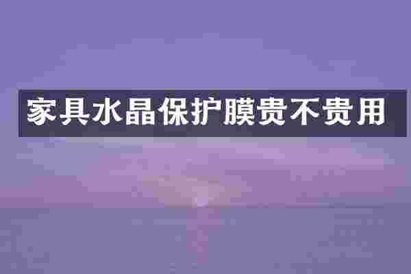 家具水晶保护膜贵不贵用
