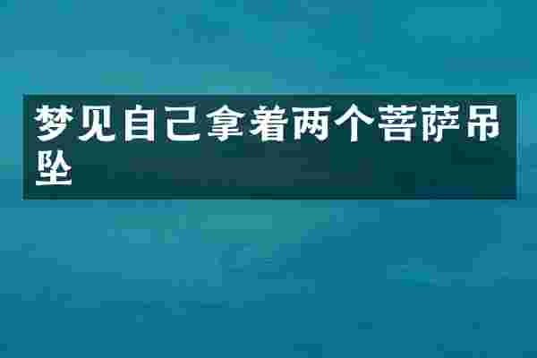 梦见自己拿着两个菩萨吊坠