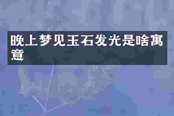晚上梦见玉石发光是啥寓意