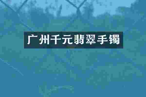 广州千元翡翠手镯