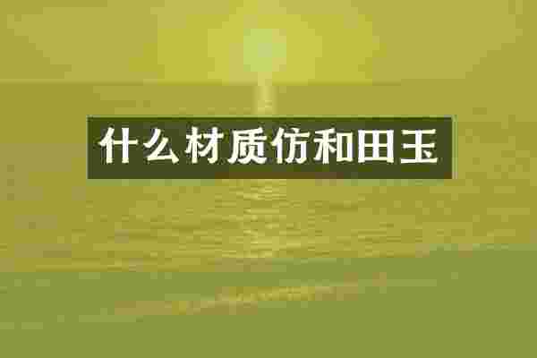 什么材质仿和田玉