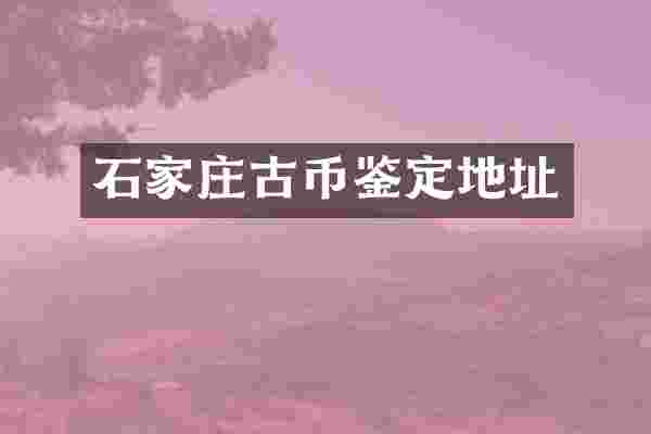 石家庄古币鉴定地址