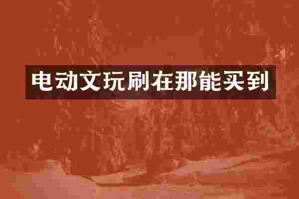 电动文玩刷在那能买到