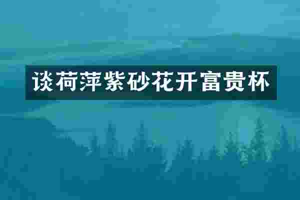 谈荷萍紫砂花开富贵杯