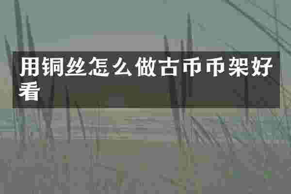 用铜丝怎么做古币币架好看