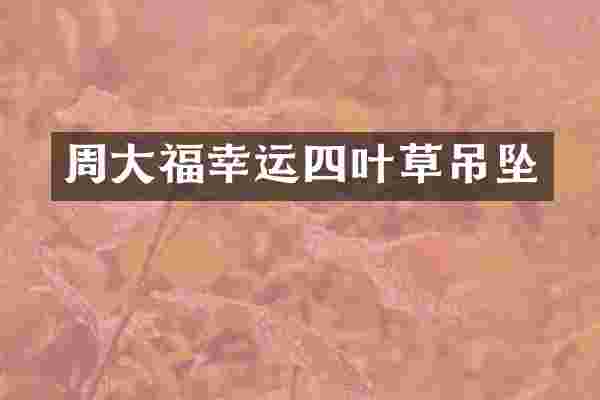 周大福幸运四叶草吊坠