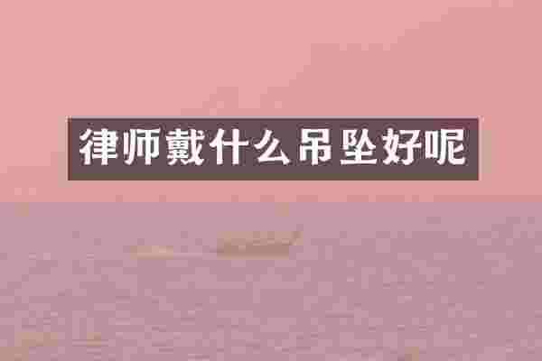 律师戴什么吊坠好呢