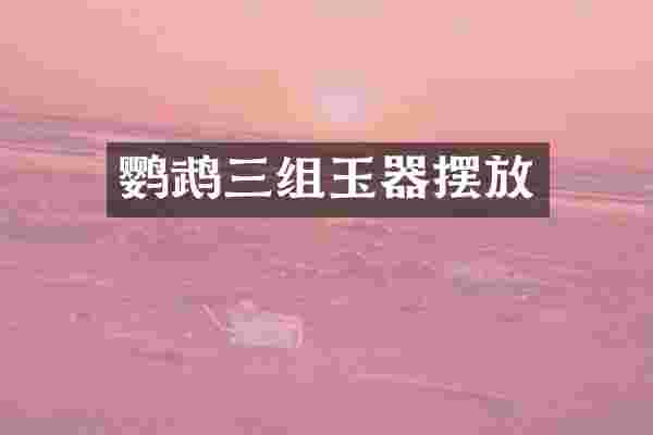 鹦鹉三组玉器摆放