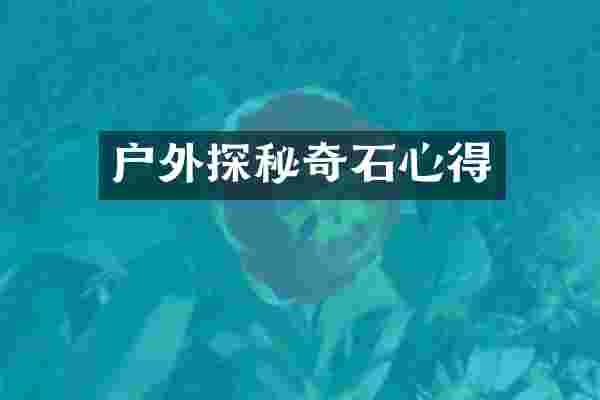 户外探秘奇石心得