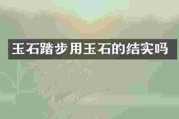玉石踏步用玉石的结实吗