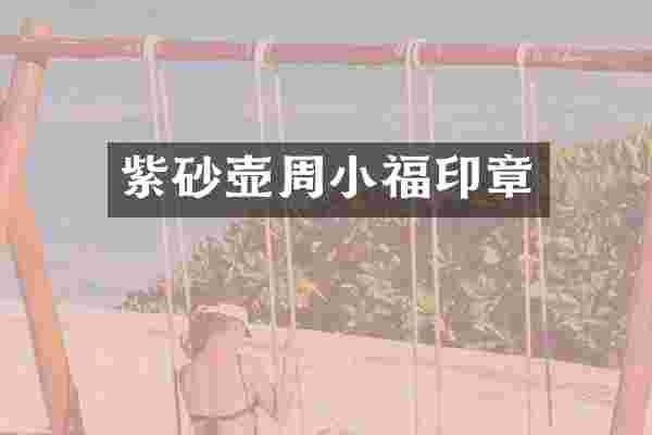 紫砂壶周小福印章