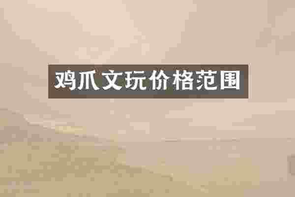 鸡爪文玩价格范围