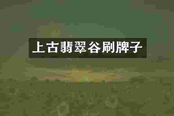 上古翡翠谷刷牌子