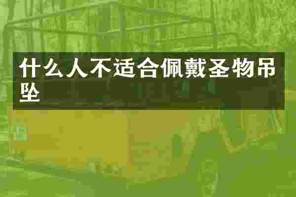 什么人不适合佩戴圣物吊坠