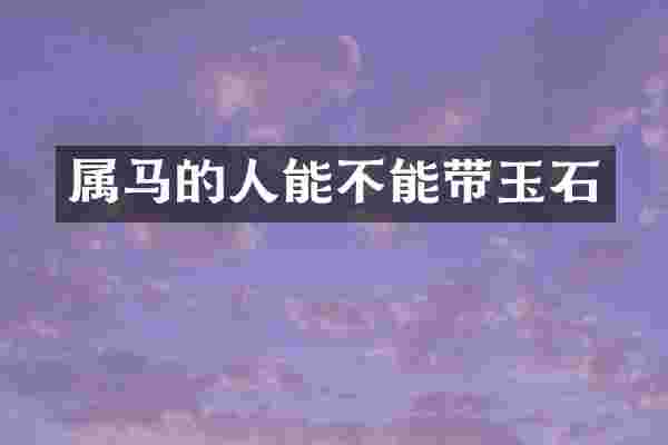 属马的人能不能带玉石