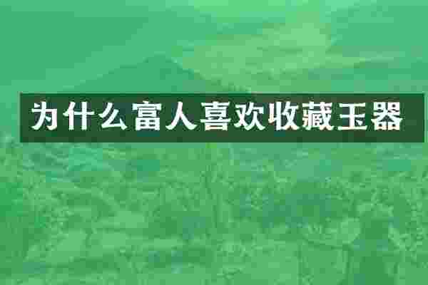 为什么富人喜欢收藏玉器