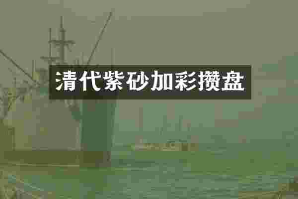 清代紫砂加彩攒盘