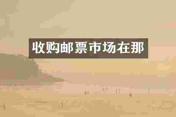 收购邮票市场在那