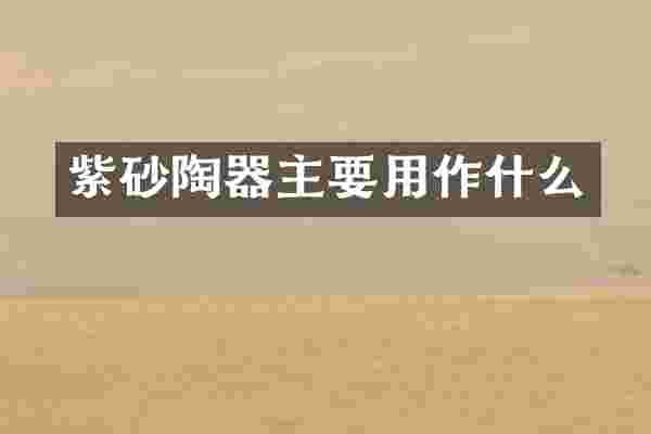 紫砂陶器主要用作什么