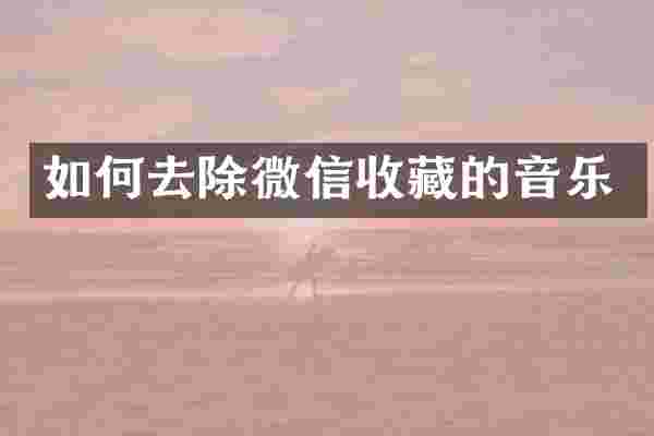 如何去除微信收藏的音乐