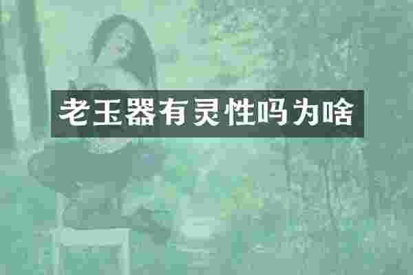 老玉器有灵性吗为啥