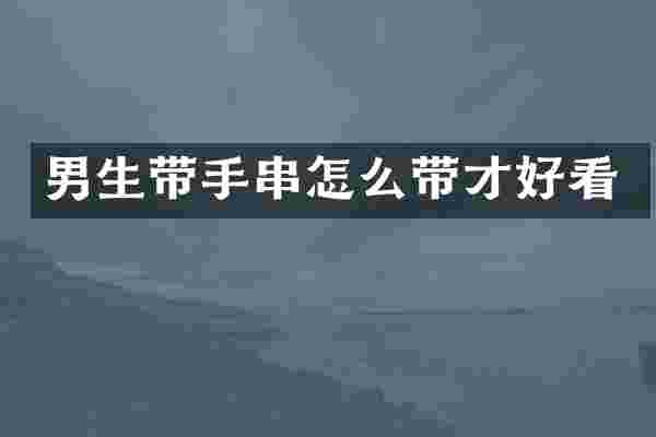 男生带手串怎么带才好看