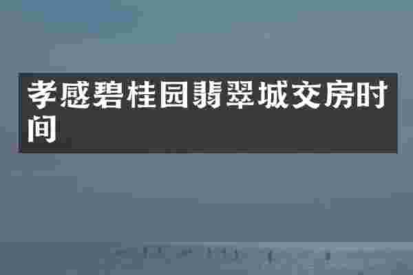 孝感碧桂园翡翠城交房时间