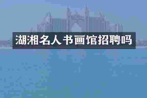 湖湘名人书画馆招聘吗