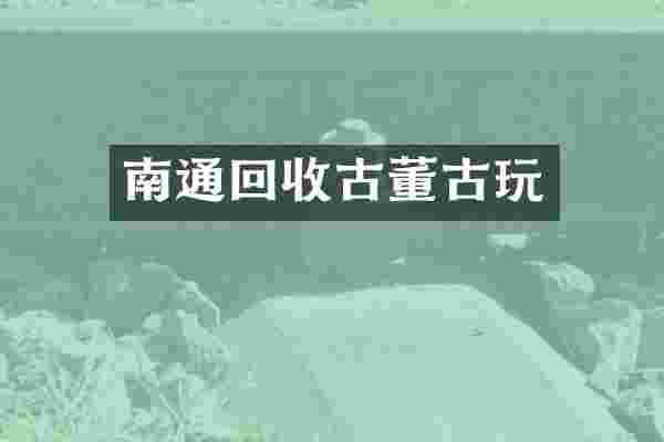 南通回收古董古玩