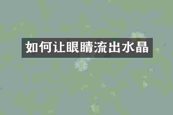 如何让眼睛流出水晶