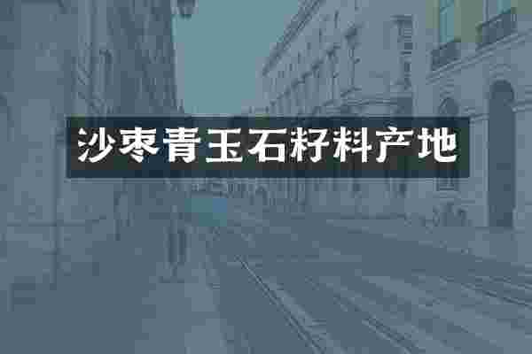 沙枣青玉石籽料产地