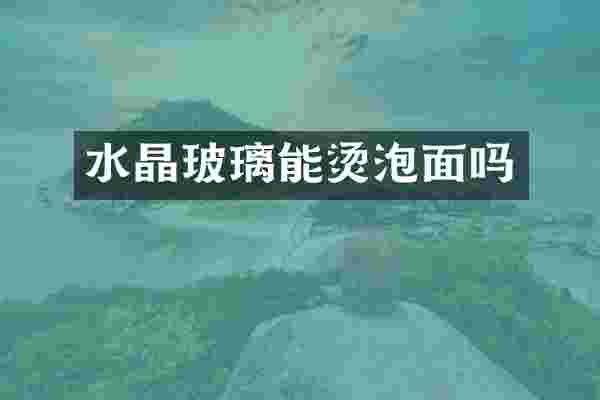 水晶玻璃能烫泡面吗