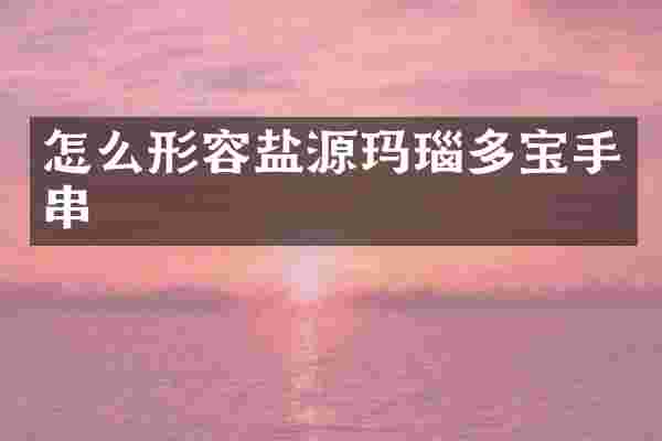 怎么形容盐源玛瑙多宝手串