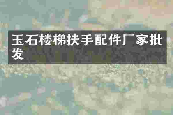 玉石楼梯扶手配件厂家批发